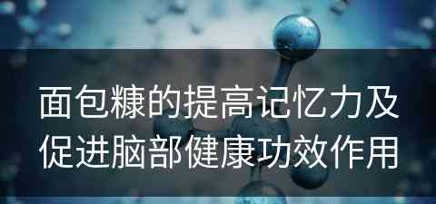 面包糠的提高记忆力及促进脑部健康功效作用